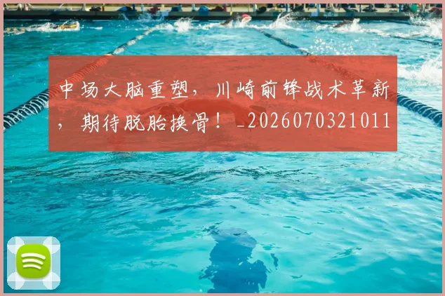 中场大脑重塑，川崎前锋战术革新，期待脱胎换骨！_20260703210118