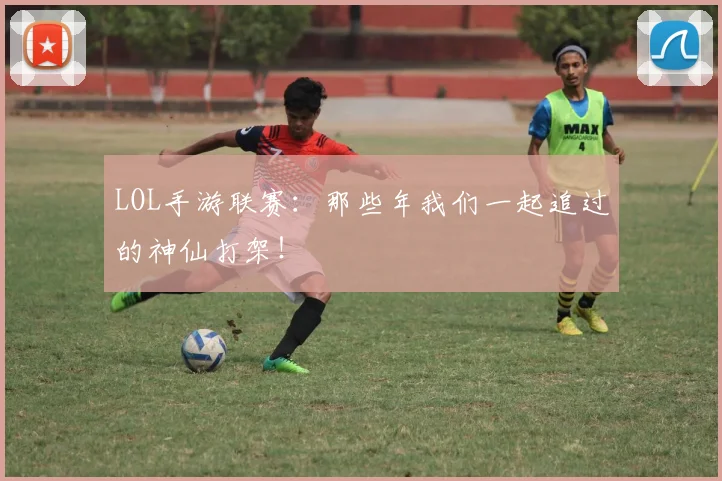 LOL手游联赛：那些年我们一起追过的神仙打架！