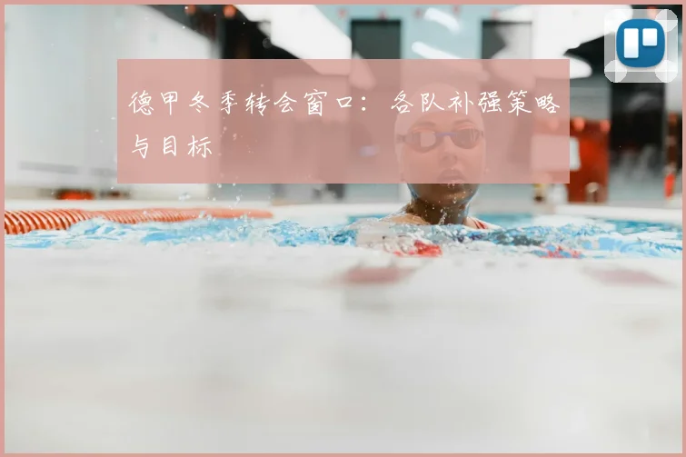 德甲冬季转会窗口：各队补强策略与目标