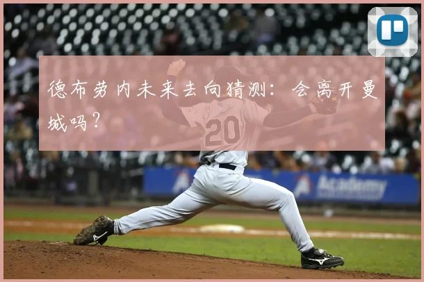 德布劳内未来去向猜测：会离开曼城吗？