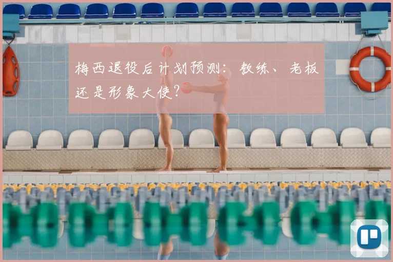 梅西退役后计划预测：教练、老板还是形象大使？