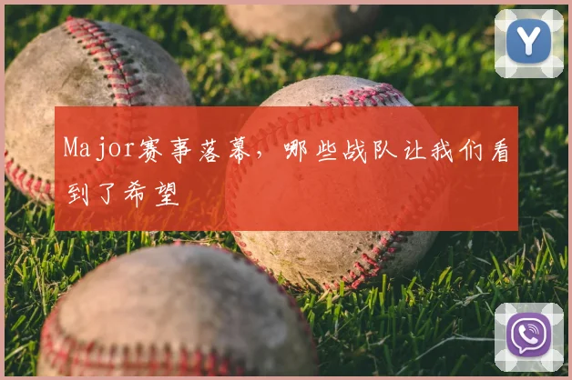 Major赛事落幕,哪些战队让我们看到了希望