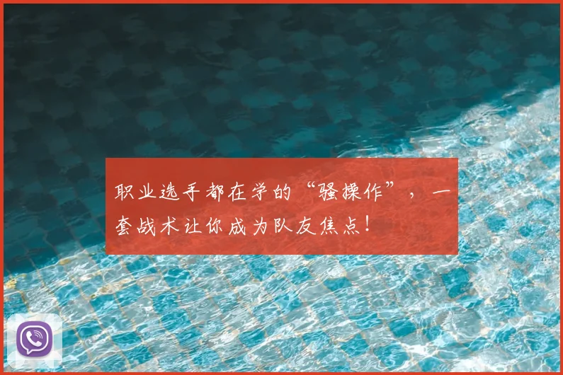 职业选手都在学的“骚操作”，一套战术让你成为队友焦点！