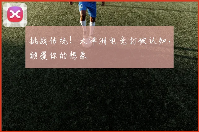 挑战传统！大洋洲电竞打破认知，颠覆你的想象