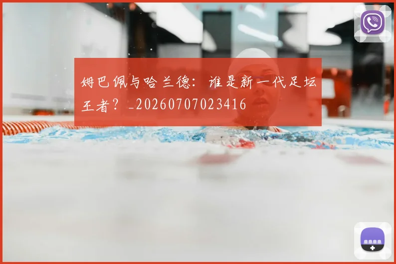 姆巴佩与哈兰德：谁是新一代足坛王者？_20260707023416