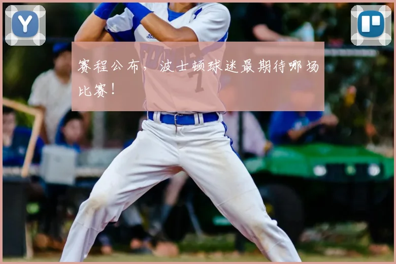 赛程公布，波士顿球迷最期待哪场比赛！