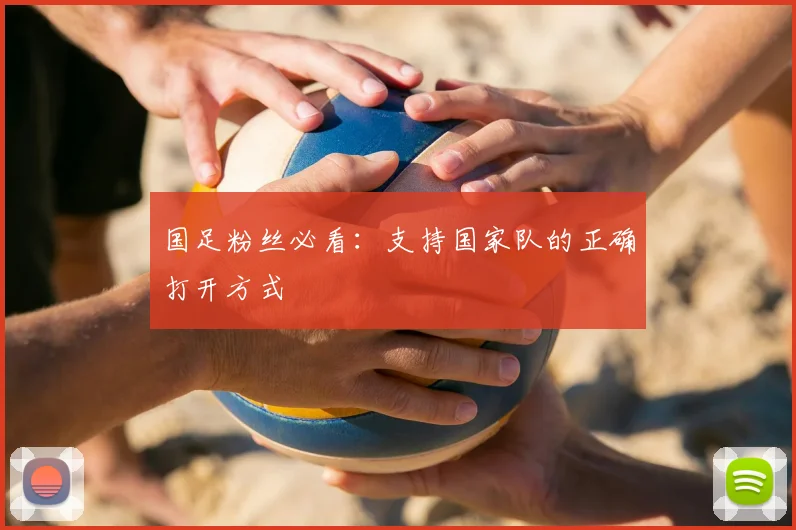 国足粉丝必看：支持国家队的正确打开方式