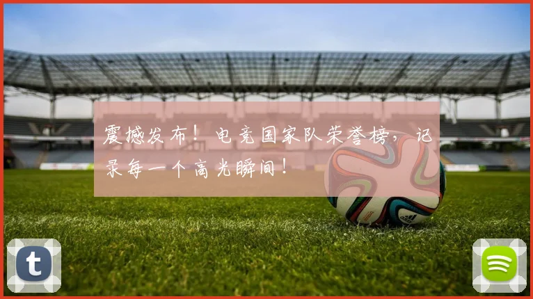 震撼发布！电竞国家队荣誉榜，记录每一个高光瞬间！