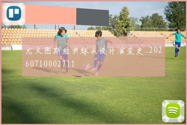 尤文图斯经典球衣设计演变史_20260710002711