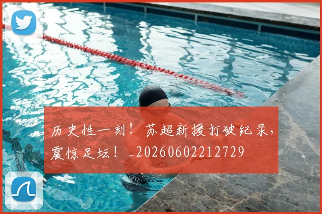 历史性一刻！苏超新援打破纪录，震惊足坛！_20260602212729