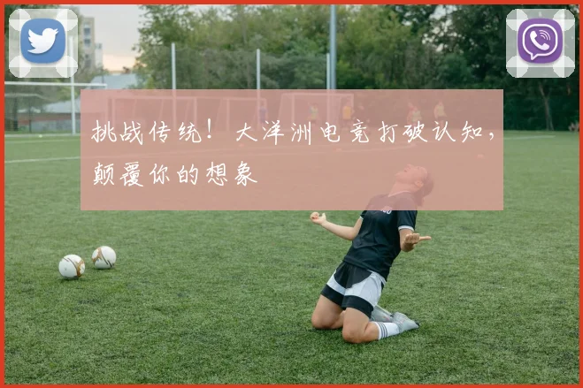 挑战传统！大洋洲电竞打破认知，颠覆你的想象