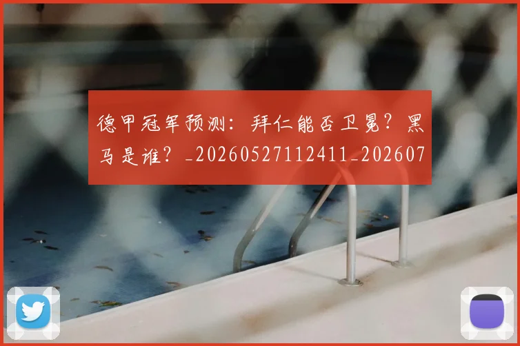 德甲冠军预测：拜仁能否卫冕？黑马是谁？_20260527112411_20260707153519