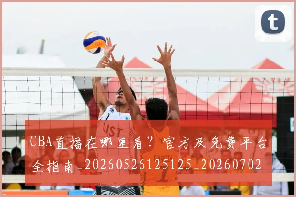 CBA直播在哪里看？官方及免费平台全指南_20260526125125_20260702040719