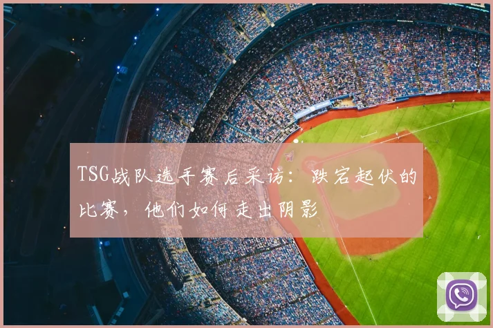 TSG战队选手赛后采访：跌宕起伏的比赛，他们如何走出阴影