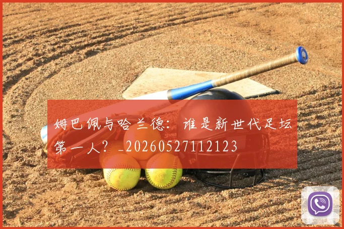 姆巴佩与哈兰德:谁是新世代足坛第一人?_20260527112123