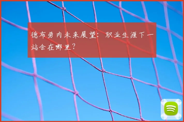 德布劳内未来展望：职业生涯下一站会在哪里？