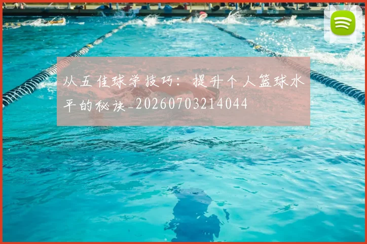 从五佳球学技巧：提升个人篮球水平的秘诀_20260703214044