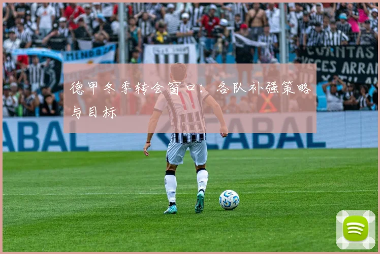 德甲冬季转会窗口:各队补强策略与目标
