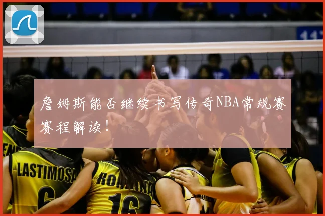 詹姆斯能否继续书写传奇NBA常规赛赛程解读！