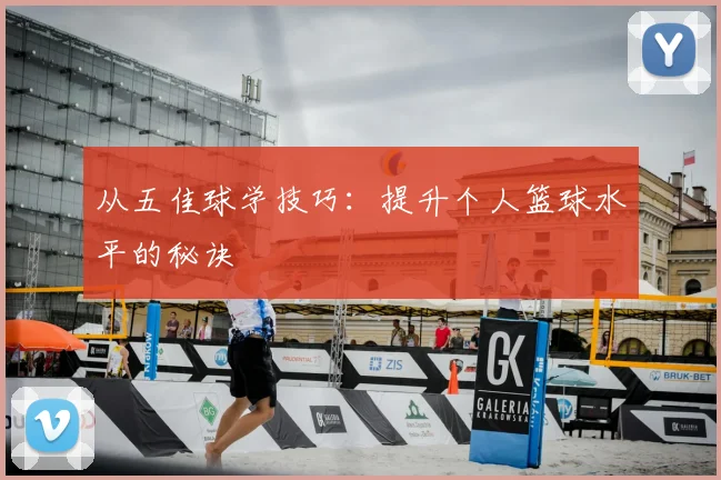 从五佳球学技巧：提升个人篮球水平的秘诀