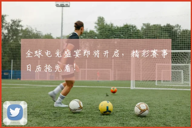 全球电竞盛宴即将开启，精彩赛事日历抢先看！