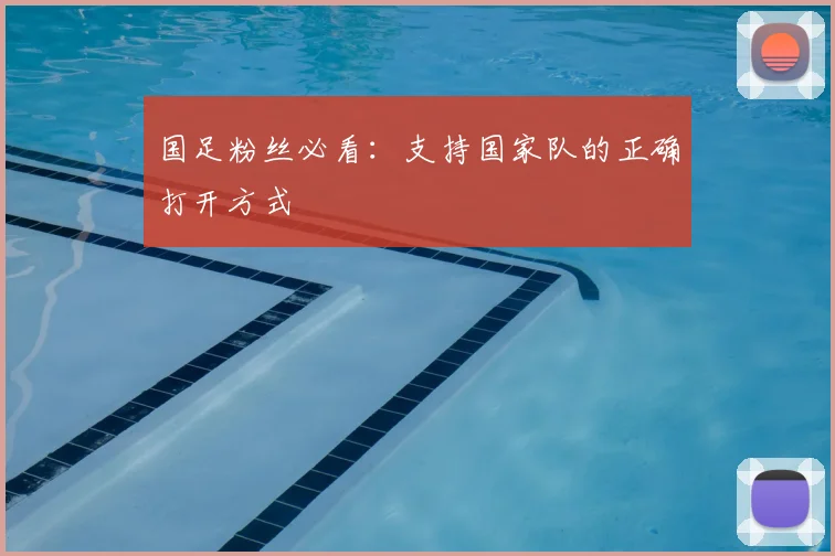 国足粉丝必看：支持国家队的正确打开方式