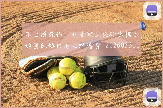 不止拼操作，电竞职业化研究揭示的团队协作与心理博弈_20260531151320_20260702175035