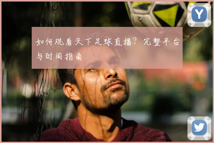 如何观看天下足球直播？完整平台与时间指南